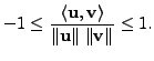$\displaystyle -1 \leq \frac{\langle {\mathbf u}, {\mathbf v}\rangle}{\Vert{\mathbf u}\Vert \; \Vert{\mathbf v}\Vert} \leq 1.$