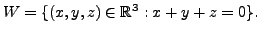 $ W = \{ (x,y,z) \in {\mathbb{R}}^3: x + y + z = 0 \}.$