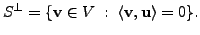 $ S^{\perp} = \{ {\mathbf v}\in V \;: \; \langle {\mathbf v}, {\mathbf u}\rangle = 0 \}.$