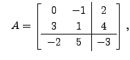 $ \;\;\; A= \left[\begin{array}{cc\vert c} 0 & -1 & 2 \\ 3 & 1 & 4 \\ \hline -2 & 5 &
-3 \end{array}\right],$