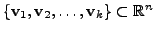 $ \{{\mathbf v}_1, {\mathbf v}_2, \ldots, {\mathbf v}_k \} \subset {\mathbb{R}}^n$
