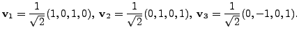 $\displaystyle {\mathbf v}_1 = \frac{1}{\sqrt{2}}(1,0,1,0), \; {\mathbf v}_2 = \frac{1}{\sqrt{2}}(0,1,0,1), \; {\mathbf v}_3 = \frac{1}{\sqrt{2}}(0,-1,0,1).$