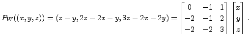 $\displaystyle P_W ( (x,y,z) ) = (z-y, 2z - 2x - y, 3z - 2x - 2y) =
\begin{bmatr...
...2 & -1 &2 \\ -2 & -2 & 3 \end{bmatrix}\begin{bmatrix}x \\ y \\ z \end{bmatrix}.$