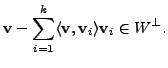 $\displaystyle {\mathbf v}- \sum_{i=1}^k \langle {\mathbf v}, {\mathbf v}_i \rangle {\mathbf v}_i \in W^{\perp}.$