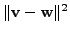 $\displaystyle \Vert {\mathbf v}- {\mathbf w}\Vert^2$