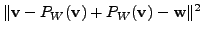 $\displaystyle \Vert {\mathbf v}- P_W({\mathbf v}) + P_W({\mathbf v}) - {\mathbf w}\Vert^2$