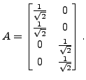 $\displaystyle A = \begin{bmatrix}\frac{1}{\sqrt{2}} & 0 \\ \frac{1}{\sqrt{2}} & 0 \\
0 & \frac{1}{\sqrt{2}} \\ 0 & \frac{1}{\sqrt{2}} \end{bmatrix}.$