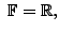 $ \; {\mathbb{F}}= {\mathbb{R}},$