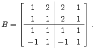 $ B =
\left[\begin{array}{cc\vert cc} 1 & 2 & 2 & 1 \\ 1 & 1 & 2 & 1 \\
\hline 1 & 1 & 1 & 1 \\ -1 & 1 & -1 & 1 \end{array} \right].$