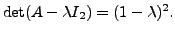 $ \det (A - \lambda I_2) =
(1-\lambda)^2.$