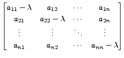 $\displaystyle \begin{bmatrix}a_{11} - \lambda
& a_{12} & \cdots & a_{1n} \\ a_{...
... & \ddots & \vdots \\ a_{n1} & a_{n2} &
\cdots & a_{nn} - \lambda \end{bmatrix}$