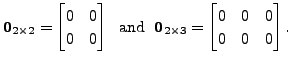 $\displaystyle {\mathbf 0}_{2 \times 2} = \begin{bmatrix}0
& 0 \\ 0 & 0 \end{bma...
... {\mathbf 0}_{2 \times 3} =
\begin{bmatrix}0 & 0 & 0\\ 0 & 0 & 0 \end{bmatrix}.$