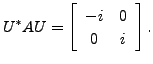 $\displaystyle U^* A U = \left[\begin{array}{cc} -i & 0 \\ 0 & i
\end{array}\right].$