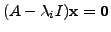 $ (A - {\lambda}_i I) {\mathbf x}= {\mathbf 0}$