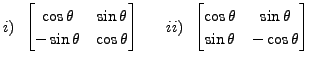 $ i) \;\; \begin{bmatrix}\cos \theta & \sin \theta \\ - \sin \theta &
\cos \thet...
...{bmatrix}\cos \theta & \sin \theta \\ \sin \theta & - \cos \theta \end{bmatrix}$