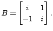 $ B= \begin{bmatrix}i & 1 \\ -1 & i
\end{bmatrix}.$