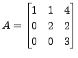 $ A = \begin{bmatrix}1 & 1 & 4\\ 0 &2 & 2\\ 0&0&3 \end{bmatrix}$