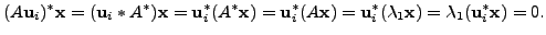 $\displaystyle (A {\mathbf u}_i)^* {\mathbf x}= ({\mathbf u}_i* A^*) {\mathbf x}...
..._i^* ({\lambda}_1 {\mathbf x}) = {\lambda}_1 ({\mathbf u}_i^* {\mathbf x}) = 0.$