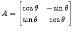 $ A = \begin{bmatrix}\cos \theta & - \sin \theta \\ \sin \theta & \cos \theta
\end{bmatrix}$