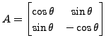 $ A = \begin{bmatrix}\cos \theta & \sin \theta \\ \sin \theta & - \cos \theta
\end{bmatrix}$