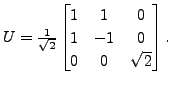 $ U = \frac{1}{\sqrt{2}} \begin{bmatrix}1 & 1 & 0\\ 1 & -1
& 0\\ 0 & 0 & \sqrt{2} \end{bmatrix}.$