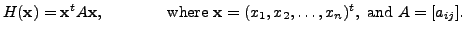 $\displaystyle H({\mathbf x}) = {{\mathbf x}}^t A {\mathbf x},
\hspace{0.5in}{\mbox{ where }} {\mathbf x}= (x_1, x_2, \ldots, x_n)^t,
{\mbox{ and }} A = [a_{ij}].$