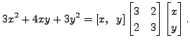 $\displaystyle 3 x^2 + 4 x y + 3 y^2 = [x, \;\;
y] \begin{bmatrix}3 & 2 \\ 2 & 3 \end{bmatrix}\begin{bmatrix}x\\ y\end{bmatrix}.$