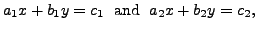 $\displaystyle a_1 x + b_1 y = c_1 \; {\mbox{ and }} \; a_2 x + b_2 y = c_2, $