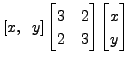 $\displaystyle [x, \;\;
y] \begin{bmatrix}3 & 2 \\ 2 & 3 \end{bmatrix}\begin{bmatrix}x\\ y\end{bmatrix}$