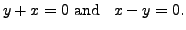 $\displaystyle y + x = 0 {\mbox{ and }} \;\; x - y = 0.$