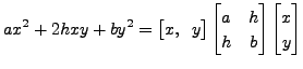 $\displaystyle a x^2 + 2h xy + b y^2 = \bigl[ x, \;\; y \bigr] \begin{bmatrix}a & h \\
h & b \end{bmatrix} \begin{bmatrix}x \\ y \end{bmatrix}$