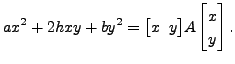 $\displaystyle a x^2 + 2 h xy + b y^2 = \bigl[x \;\; y \bigr] A \begin{bmatrix}
x \\ y \end{bmatrix}.$