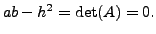 $ a b - h^2 = \det(A) = 0.$