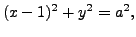 $\displaystyle (x-1)^2 + y^2 = a^2,$