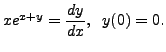 $ x e^{x + y} = \displaystyle \frac{dy}{dx}, \;\; y(0) = 0.$