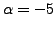 $ \alpha = -5$