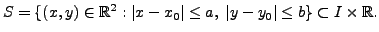 $\displaystyle S= \{(x,y) \in {\mathbb{R}}^2: \vert x - x_0\vert \leq a, \; \vert y - y_0\vert \leq b \} \subset
I \times {\mathbb{R}}.$