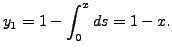 $\displaystyle y_1 = 1 - \int_0^x ds = 1 - x.$