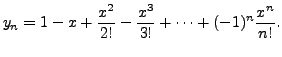$\displaystyle y_n = 1 - x + \frac{x^2}{2!} - \frac{x^3}{3!} +
\cdots + (-1)^n \frac{ x^n}{n!}.$