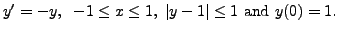 $\displaystyle y^\prime = - y, \;\; -1 \leq x \leq 1, \; \vert y-1\vert \leq 1 {\mbox{ and }} y(0) = 1.$