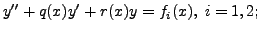 $\displaystyle y^{\prime\prime} + q(x) y^\prime + r(x) y = f_i(x), \; i=1,2;$