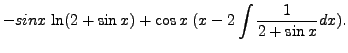 $\displaystyle -sin x \; {\mbox{ln}}(2 + \sin x) + \cos x \; ( x - 2
\int \frac{1}{2 + \sin x} dx ).$