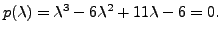 $\displaystyle p({\lambda}) = {\lambda}^3 - 6 {\lambda}^2 + 11 {\lambda}- 6 = 0.$