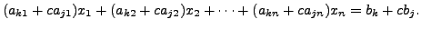 $\displaystyle (a_{k1} + c a_{j1}) x_1 + (a_{k2} + c a_{j2}) x_2 + \cdots + (a_{kn} + c a_{jn}) x_n = b_k + c b_j.$