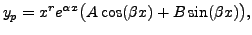 $\displaystyle y_p = x^r e^{{\alpha}x}\bigl( A \cos (\beta x) + B \sin (\beta x) \bigr),$