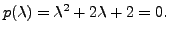 $ p({\lambda}) = {\lambda}^2 + 2 {\lambda}+ 2=0.$