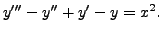 $\displaystyle y^{\prime\prime\prime} - y^{\prime\prime} + y^\prime - y
= x^2.$