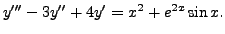 $ y^{\prime\prime\prime} - 3 y^{\prime\prime} + 4 y^\prime
= x^2 + e^{2x} \sin x.$