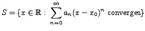 $\displaystyle S = \{ x \in {\mathbb{R}}: \; \sum\limits_{n=0}^{\infty} a_n (x - x_0)^n
{\mbox{ converges}} \}$