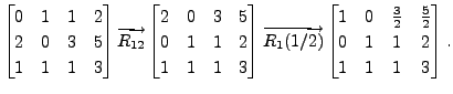 $ \begin{bmatrix}0 & 1 & 1 & 2 \\ 2 & 0 & 3 & 5 \\ 1 & 1
& 1 & 3 \end{bmatrix} \...
... 0 & \frac{3}{2} & \frac{5}{2} \\ 0 & 1 & 1 & 2 \\ 1 & 1 & 1 & 3
\end{bmatrix}.$